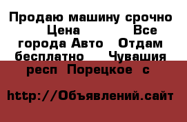 Продаю машину срочно!!! › Цена ­ 5 000 - Все города Авто » Отдам бесплатно   . Чувашия респ.,Порецкое. с.